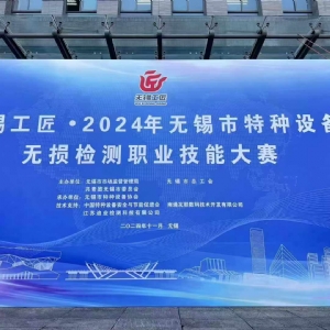 祝賀2024無錫特種設(shè)備無損檢測職業(yè)技能大賽順利舉辦